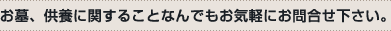 お墓、供養に関することなんでもお気軽にお問合せ下さい。