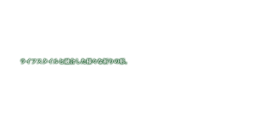 ライフスタイルと融合した様々な祈りの形。